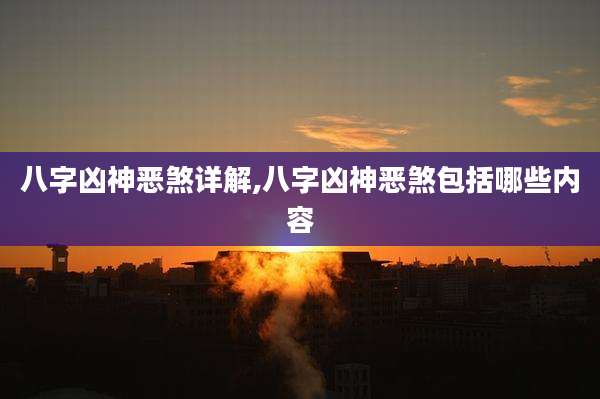 八字凶神恶煞详解,八字凶神恶煞包括哪些内容