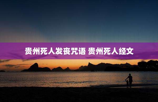 贵州死人发丧咒语 贵州死人经文