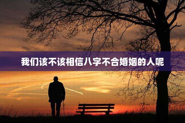我们该不该相信八字不合婚姻的人呢