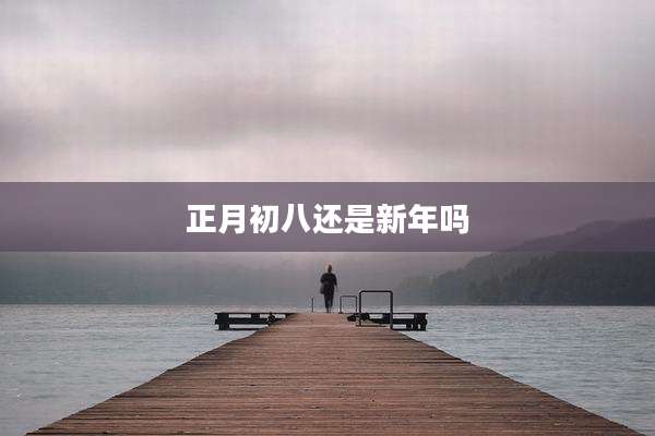 正月初八还是新年吗