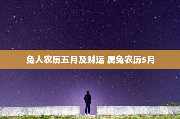 兔人农历五月及财运 属兔农历5月