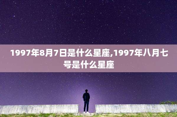 1997年8月7日是什么星座,1997年八月七号是什么星座