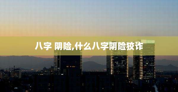 八字 阴险,什么八字阴险狡诈