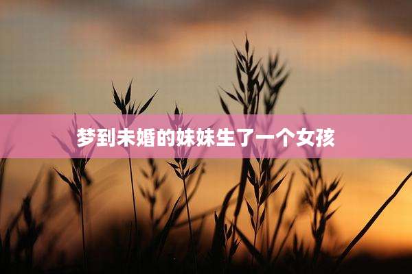 梦到未婚的妹妹生了一个女孩