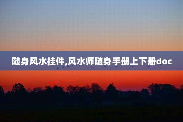 随身风水挂件,风水师随身手册上下册doc