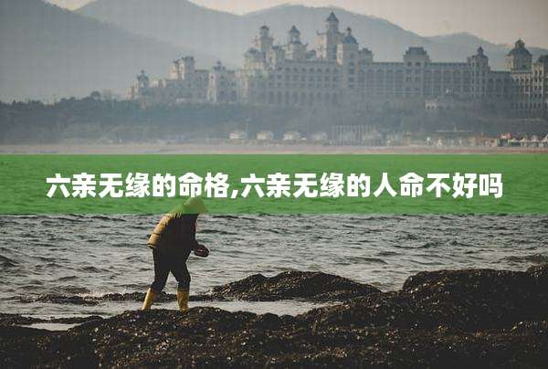 六亲无缘的命格,六亲无缘的人命不好吗