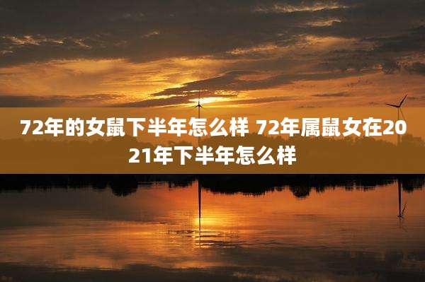 72年的女鼠下半年怎么样 72年属鼠女在2021年下半年怎么样