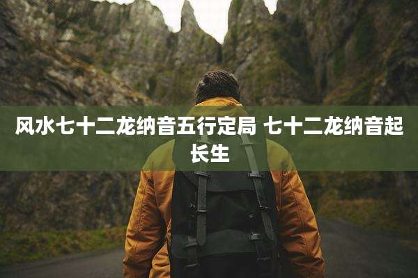 风水七十二龙纳音五行定局 七十二龙纳音起长生