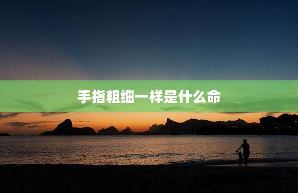 手指粗细一样是什么命