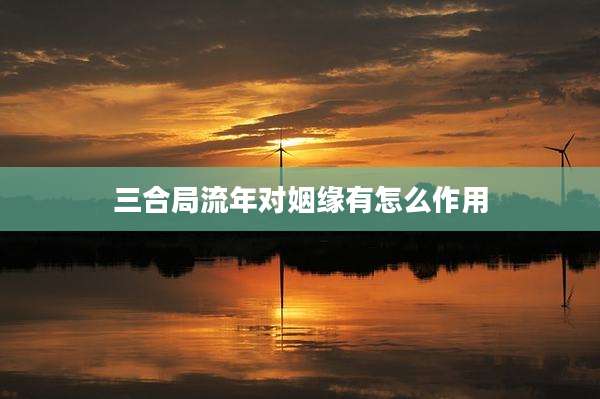 三合局流年对姻缘有怎么作用