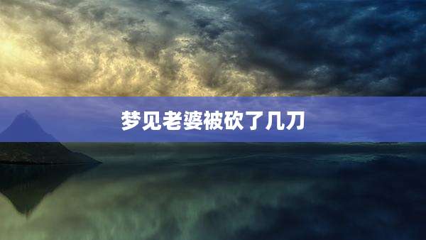 梦见老婆被砍了几刀