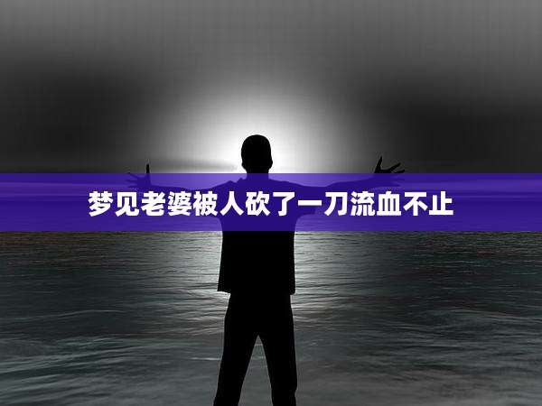 梦见老婆被人砍了一刀流血不止