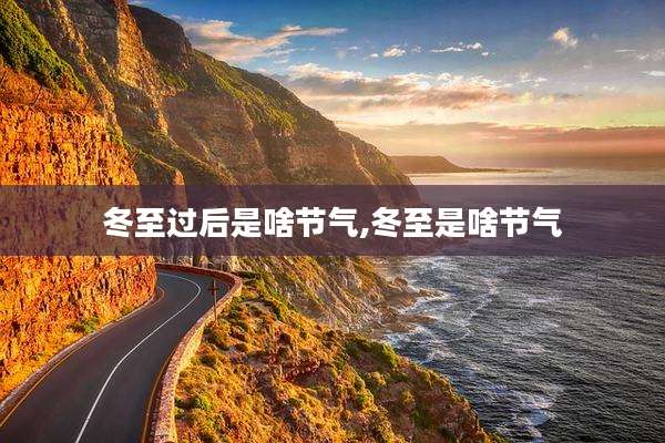 冬至过后是啥节气,冬至是啥节气