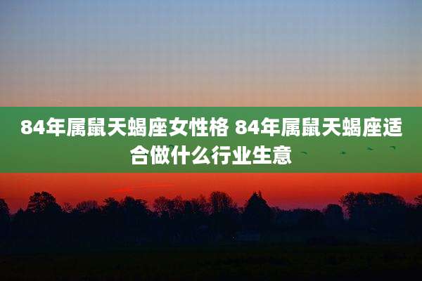 84年属鼠天蝎座女性格 84年属鼠天蝎座适合做什么行业生意