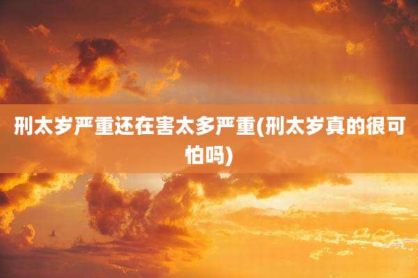 刑太岁严重还在害太多严重(刑太岁真的很可怕吗)