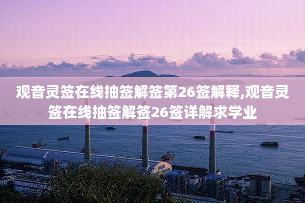 观音灵签在线抽签解签第26签解释,观音灵签在线抽签解签26签详解求学业