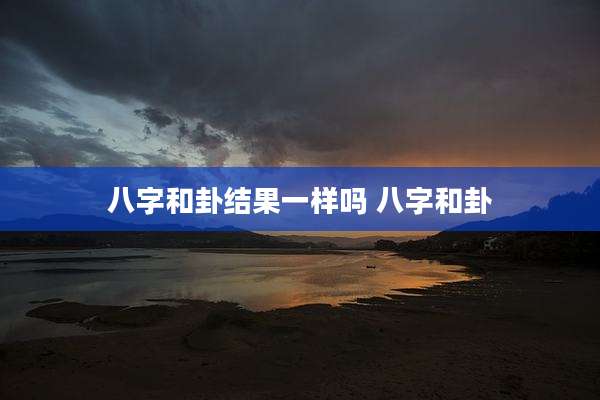 八字和卦结果一样吗 八字和卦