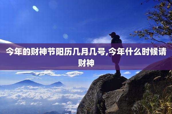 今年的财神节阳历几月几号,今年什么时候请财神