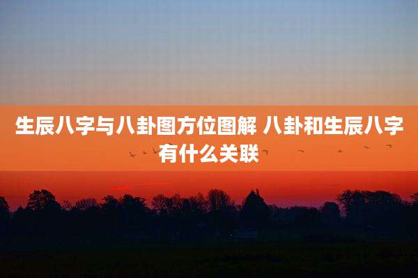 生辰八字与八卦图方位图解 八卦和生辰八字有什么关联