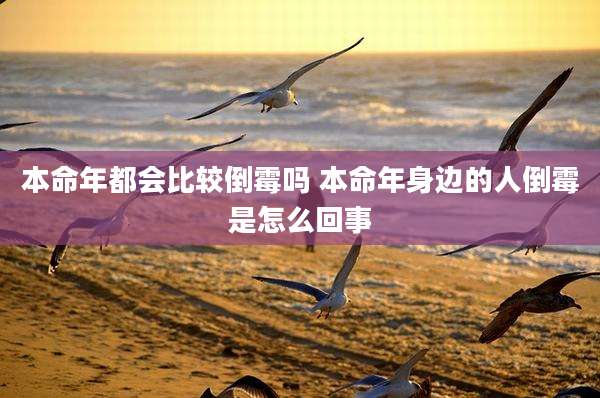 本命年都会比较倒霉吗 本命年身边的人倒霉是怎么回事