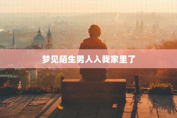 梦见陌生男人入我家里了