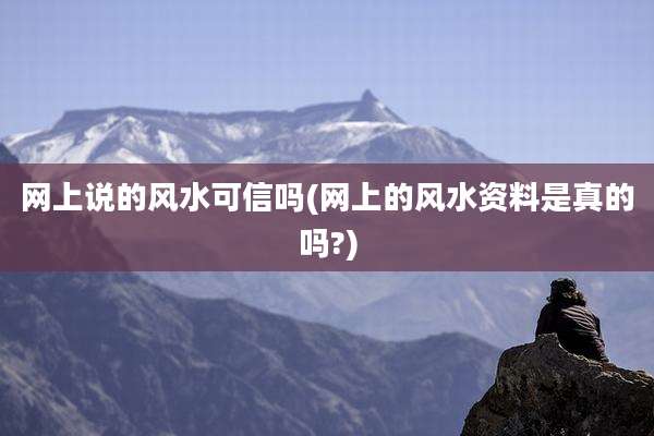 网上说的风水可信吗(网上的风水资料是真的吗?)