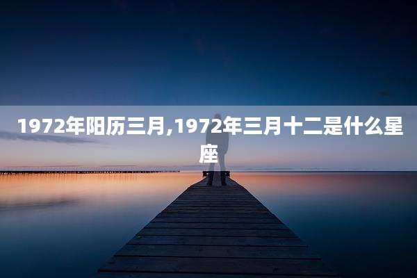1972年阳历三月,1972年三月十二是什么星座