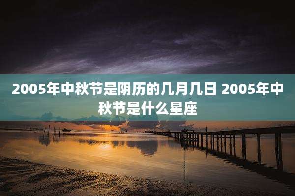 2005年中秋节是阴历的几月几日 2005年中秋节是什么星座