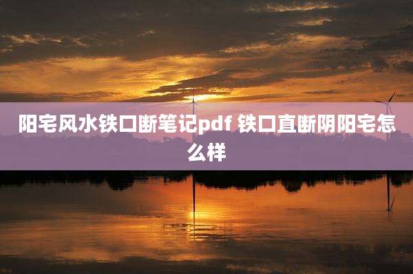 阳宅风水铁口断笔记pdf 铁口直断阴阳宅怎么样