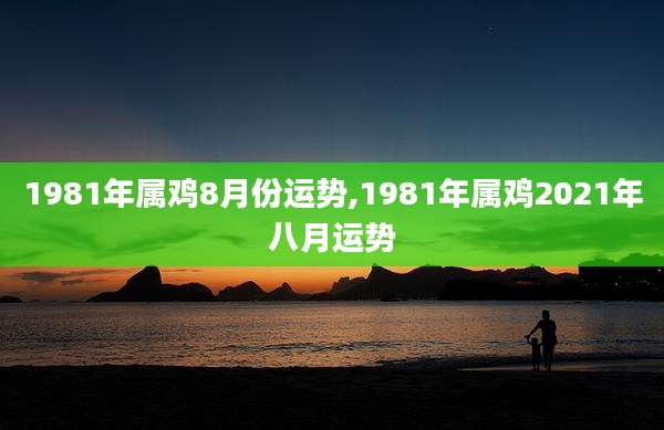 1981年属鸡8月份运势,1981年属鸡2021年八月运势
