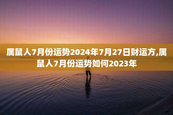 属鼠人7月份运势2024年7月27日财运方,属鼠人7月份运势如何2023年