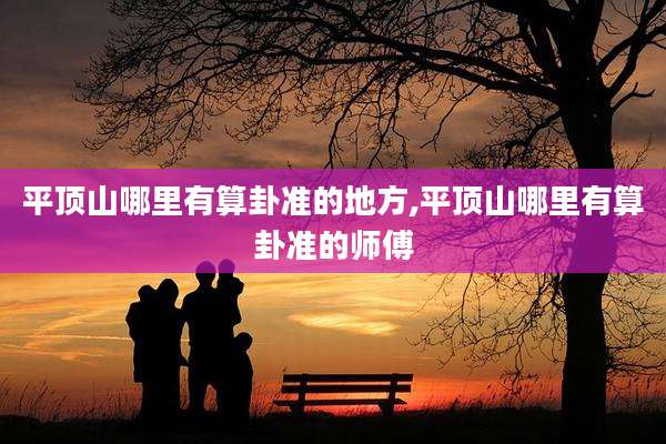 平顶山哪里有算卦准的地方,平顶山哪里有算卦准的师傅
