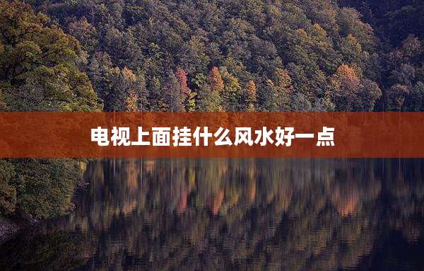 电视上面挂什么风水好一点