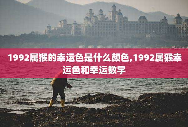 1992属猴的幸运色是什么颜色,1992属猴幸运色和幸运数字