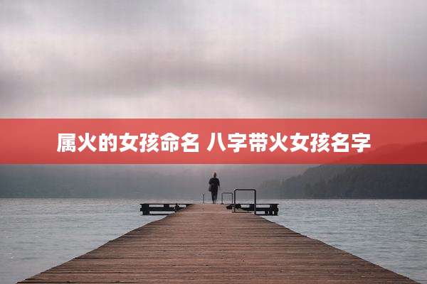 属火的女孩命名 八字带火女孩名字