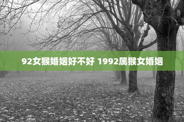 92女猴婚姻好不好 1992属猴女婚姻