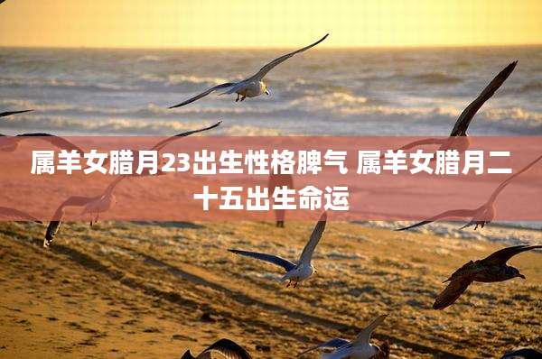 属羊女腊月23出生性格脾气 属羊女腊月二十五出生命运