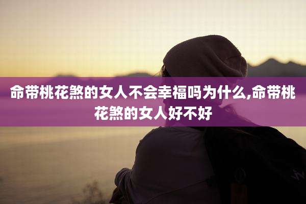 命带桃花煞的女人不会幸福吗为什么,命带桃花煞的女人好不好