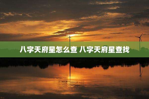 八字天府星怎么查 八字天府星查找