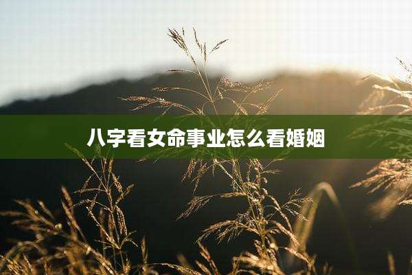 八字看女命事业怎么看婚姻