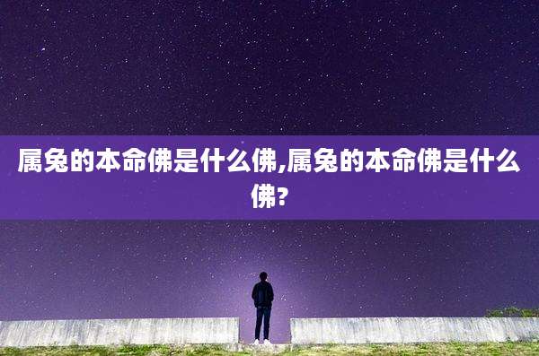属兔的本命佛是什么佛,属兔的本命佛是什么佛?
