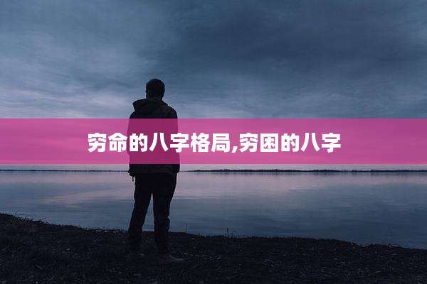 穷命的八字格局,穷困的八字