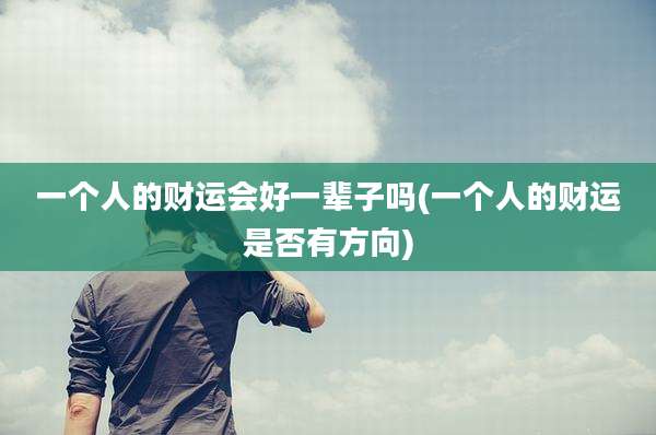 一个人的财运会好一辈子吗(一个人的财运是否有方向)