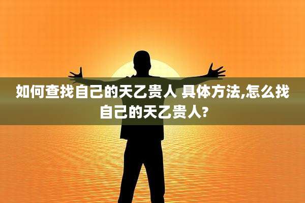 如何查找自己的天乙贵人 具体方法,怎么找自己的天乙贵人?