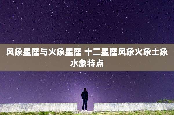 风象星座与火象星座 十二星座风象火象土象水象特点