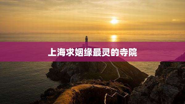 上海求姻缘最灵的寺院