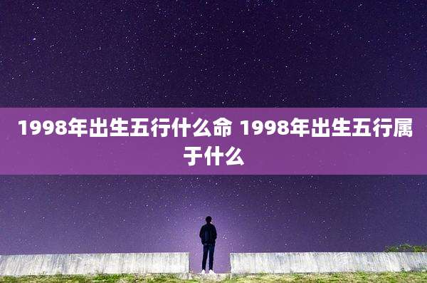 1998年出生五行什么命 1998年出生五行属于什么
