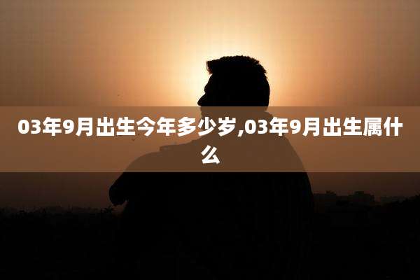 03年9月出生今年多少岁,03年9月出生属什么