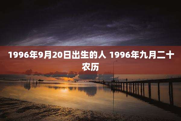 1996年9月20日出生的人 1996年九月二十农历