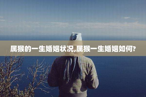 属猴的一生婚姻状况,属猴一生婚姻如何?